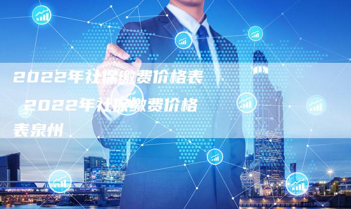 2022年社保缴费价格表 2022年社保缴费价格表泉州