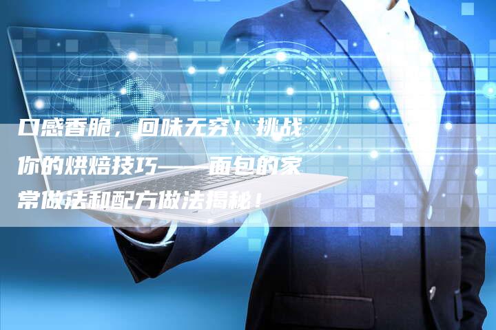 口感香脆，回味无穷！挑战你的烘焙技巧——面包的家常做法和配方做法揭秘！
