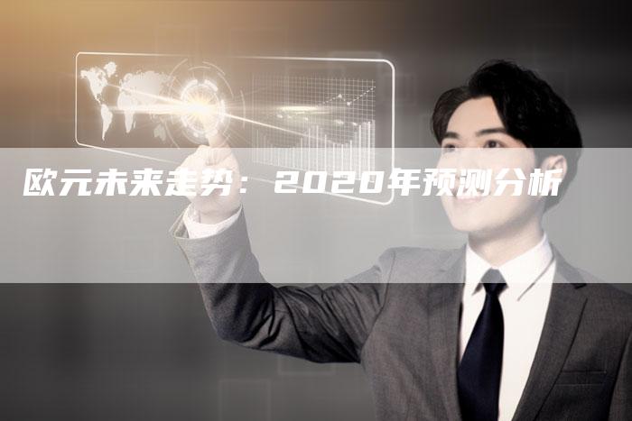 欧元未来走势：2020年预测分析