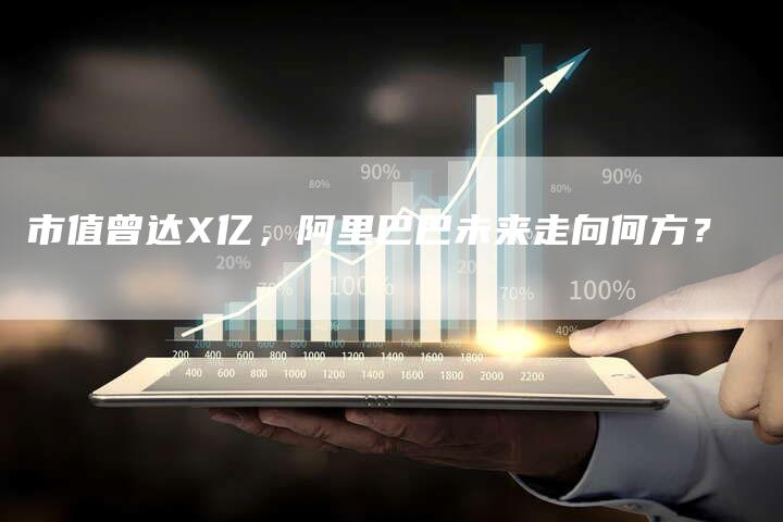 市值曾达X亿，阿里巴巴未来走向何方？