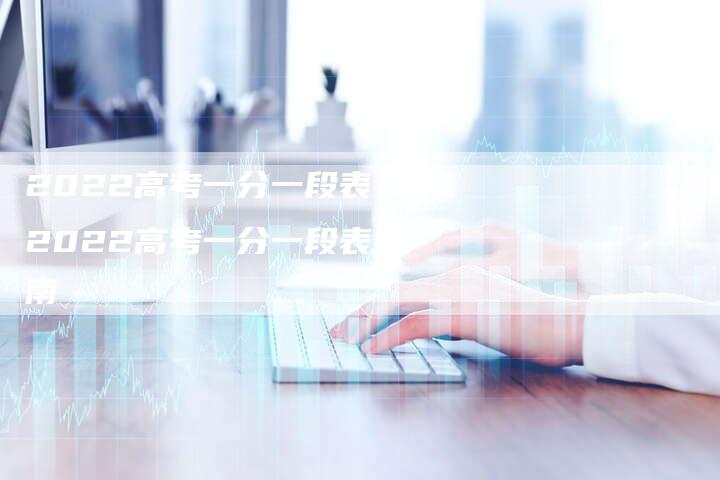 2022高考一分一段表 2022高考一分一段表湖南