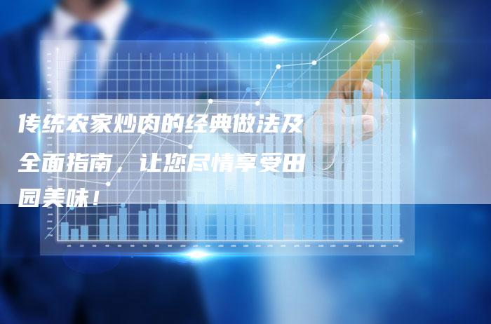 传统农家炒肉的经典做法及全面指南，让您尽情享受田园美味！
