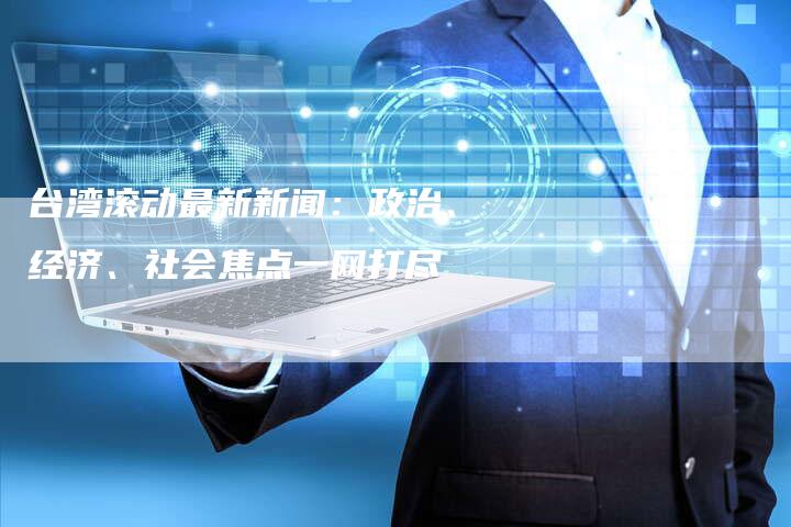 台湾滚动最新新闻：政治、经济、社会焦点一网打尽