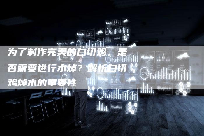 为了制作完美的白切鸡，是否需要进行水焯？解析白切鸡焯水的重要性