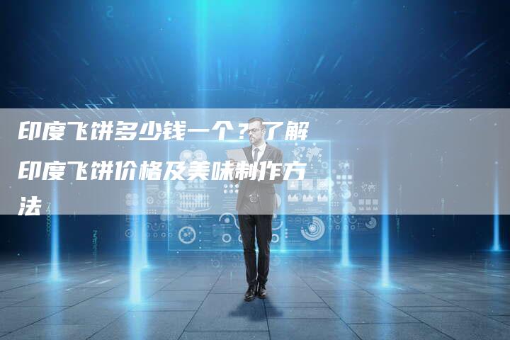 印度飞饼多少钱一个？了解印度飞饼价格及美味制作方法