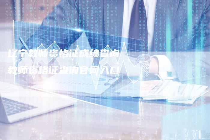 辽宁教师资格证成绩查询 教师资格证查询官网入口