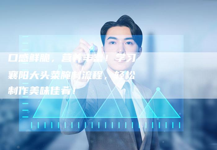 口感鲜脆，营养丰富！学习襄阳大头菜腌制流程，轻松制作美味佳肴！