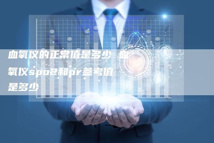 血氧仪的正常值是多少 血氧仪spo2和pr参考值是多少