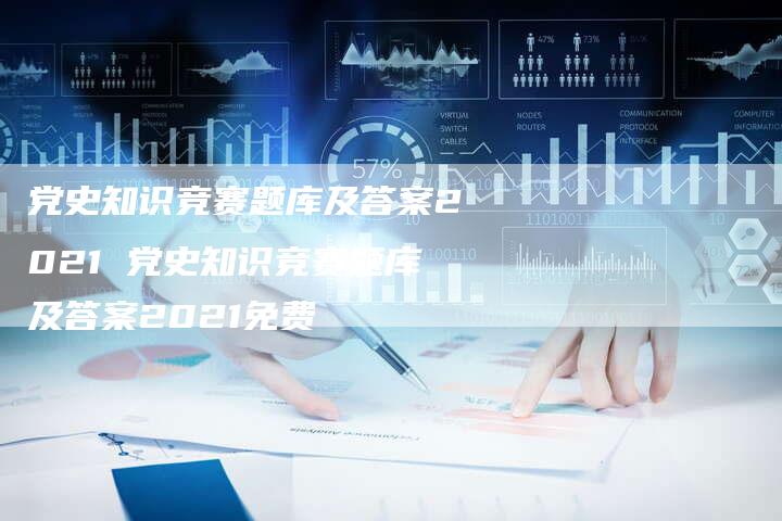党史知识竞赛题库及答案2021 党史知识竞赛题库及答案2021免费