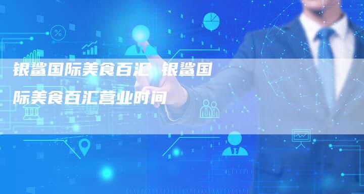 银鲨国际美食百汇 银鲨国际美食百汇营业时间