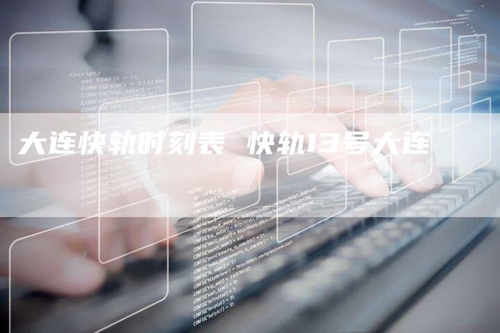 大连快轨时刻表 快轨13号大连