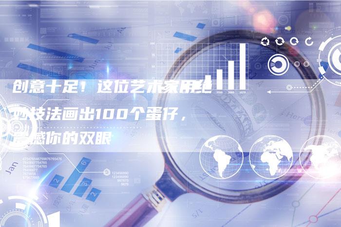 创意十足！这位艺术家用绝妙技法画出100个蛋仔，震撼你的双眼