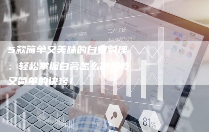 5款简单又美味的白薯料理：轻松掌握白薯怎么做好吃又简单的诀窍！