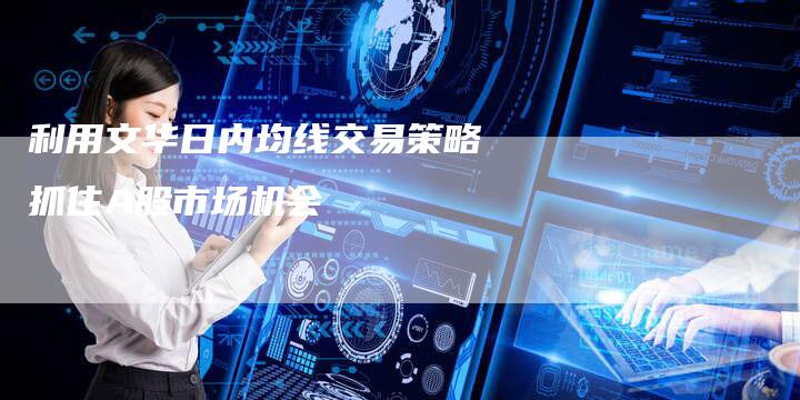 利用文华日内均线交易策略抓住A股市场机会