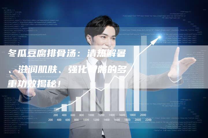 冬瓜豆腐排骨汤：清热解暑、滋润肌肤、强化骨骼的多重功效揭秘！