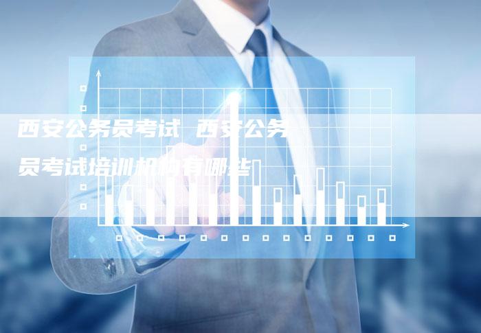 西安公务员考试 西安公务员考试培训机构有哪些