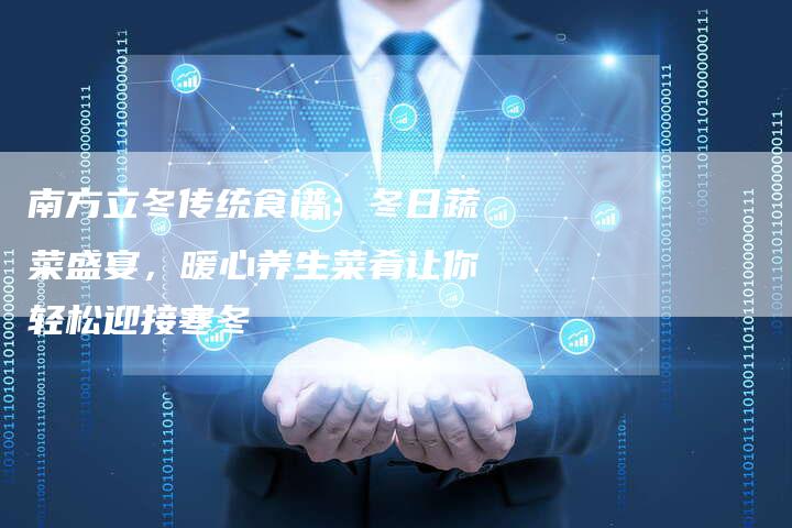 南方立冬传统食谱：冬日蔬菜盛宴，暖心养生菜肴让你轻松迎接寒冬