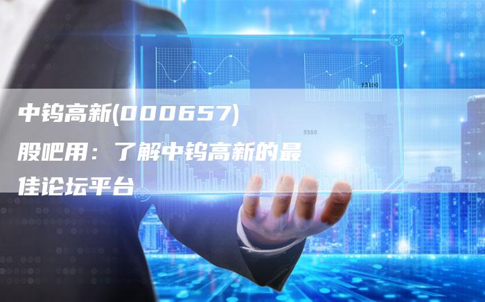 中钨高新(000657)股吧用：了解中钨高新的最佳论坛平台