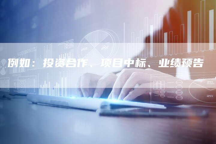 例如：投资合作、项目中标、业绩预告