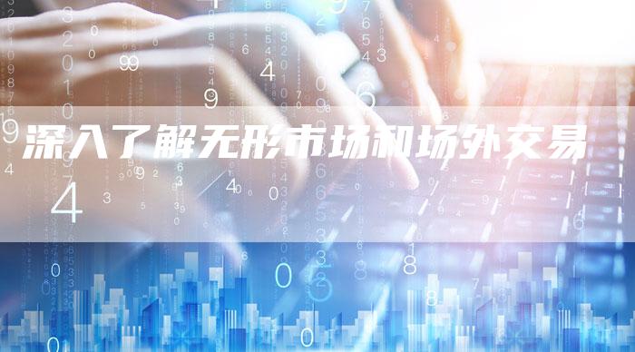 深入了解无形市场和场外交易