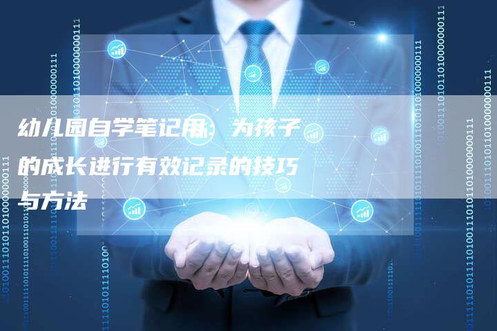 幼儿园自学笔记用：为孩子的成长进行有效记录的技巧与方法