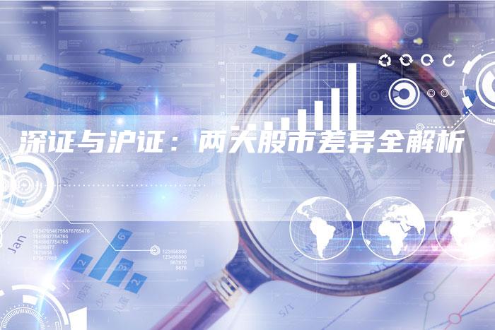 深证与沪证：两大股市差异全解析
