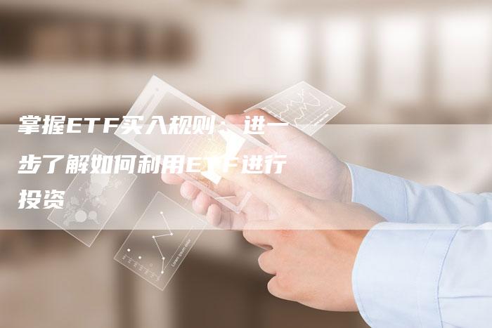 掌握ETF买入规则：进一步了解如何利用ETF进行投资