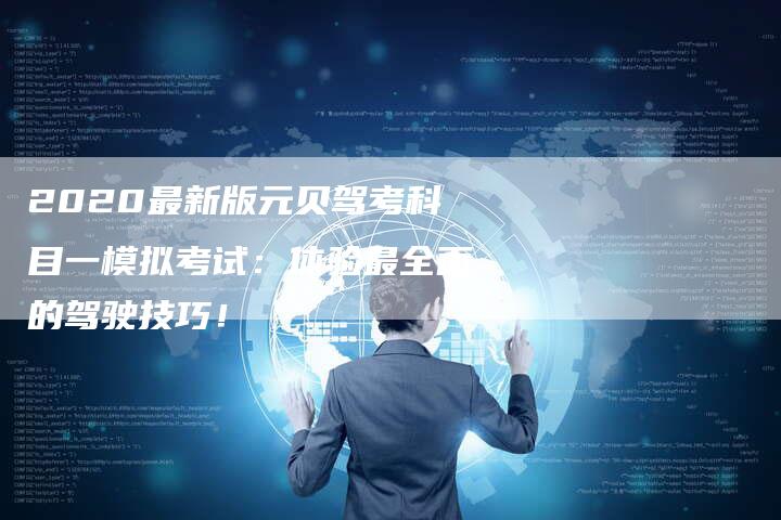 2020最新版元贝驾考科目一模拟考试：体验最全面的驾驶技巧！