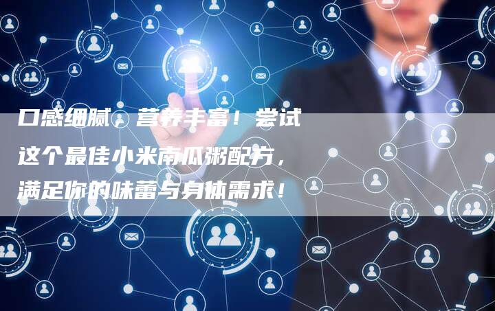 口感细腻，营养丰富！尝试这个最佳小米南瓜粥配方，满足你的味蕾与身体需求！