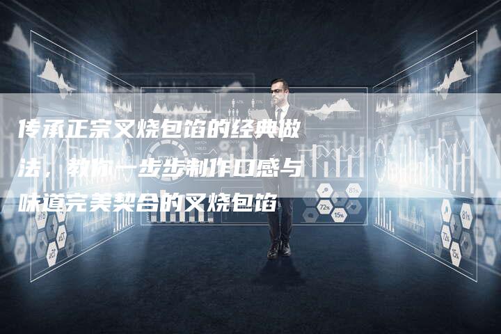 传承正宗叉烧包馅的经典做法，教你一步步制作口感与味道完美契合的叉烧包馅