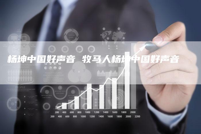 杨坤中国好声音 牧马人杨坤中国好声音