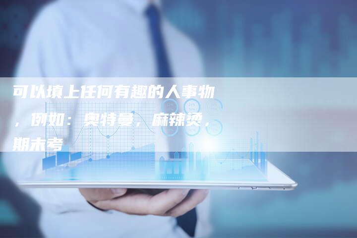 可以填上任何有趣的人事物，例如：奥特曼，麻辣烫，期末考