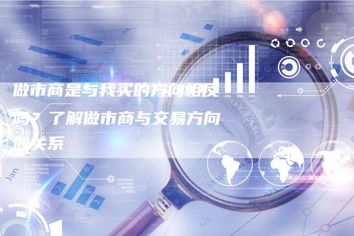 做市商是与我买的方向相反吗？了解做市商与交易方向的关系