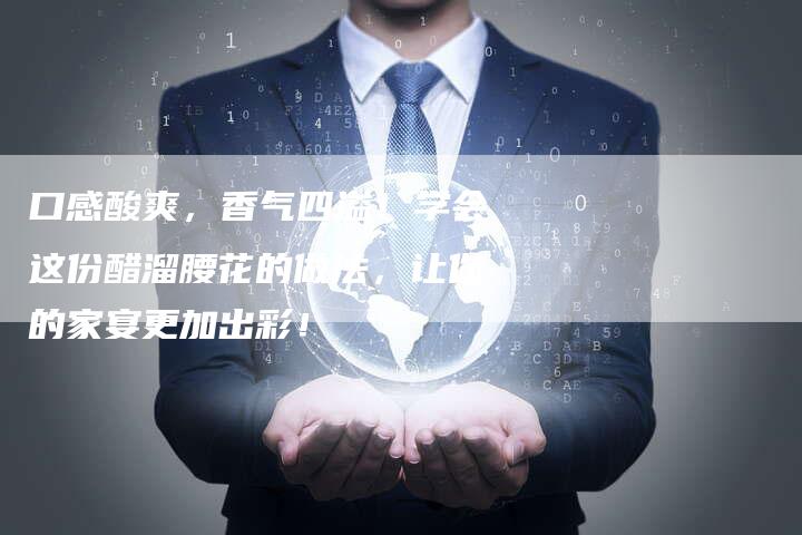 口感酸爽，香气四溢！学会这份醋溜腰花的做法，让你的家宴更加出彩！