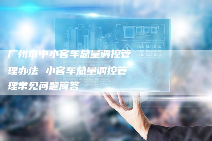 广州市中小客车总量调控管理办法 小客车总量调控管理常见问题简答