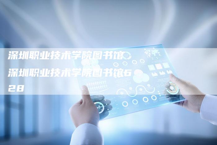 深圳职业技术学院图书馆 深圳职业技术学院图书馆628