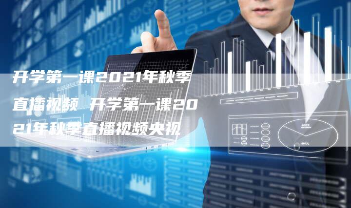 开学第一课2021年秋季直播视频 开学第一课2021年秋季直播视频央视