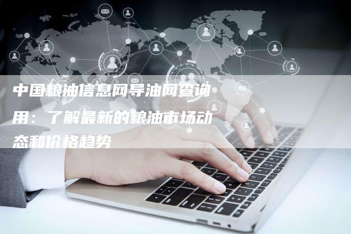 中国粮油信息网导油网查询用：了解最新的粮油市场动态和价格趋势