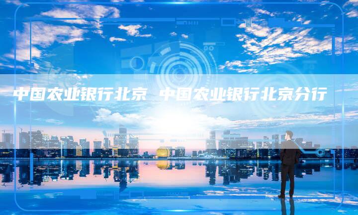 中国农业银行北京 中国农业银行北京分行
