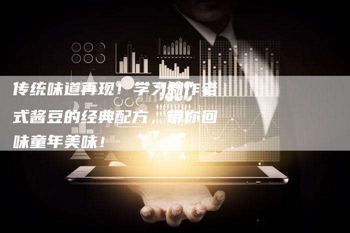 传统味道再现！学习制作老式酱豆的经典配方，带你回味童年美味！