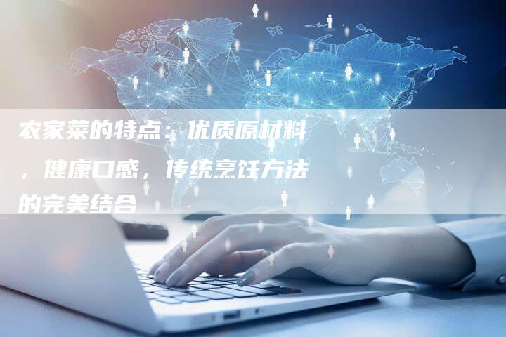 农家菜的特点：优质原材料，健康口感，传统烹饪方法的完美结合