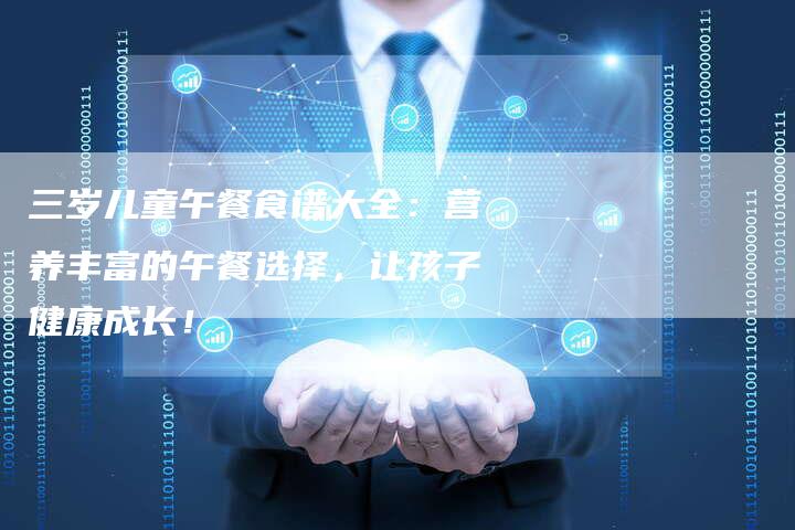 三岁儿童午餐食谱大全：营养丰富的午餐选择，让孩子健康成长！