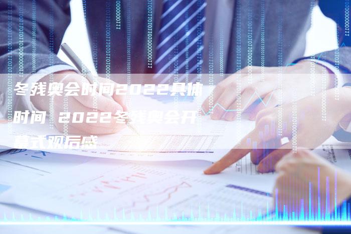 冬残奥会时间2022具体时间 2022冬残奥会开幕式观后感