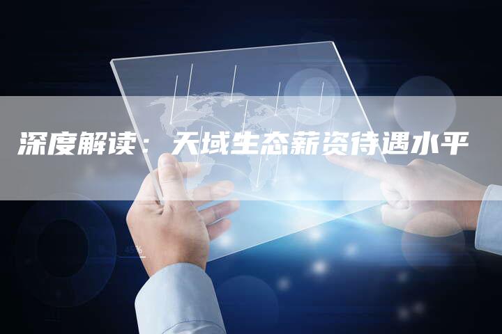 深度解读：天域生态薪资待遇水平