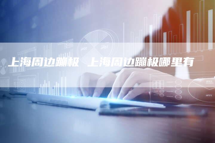 上海周边蹦极 上海周边蹦极哪里有