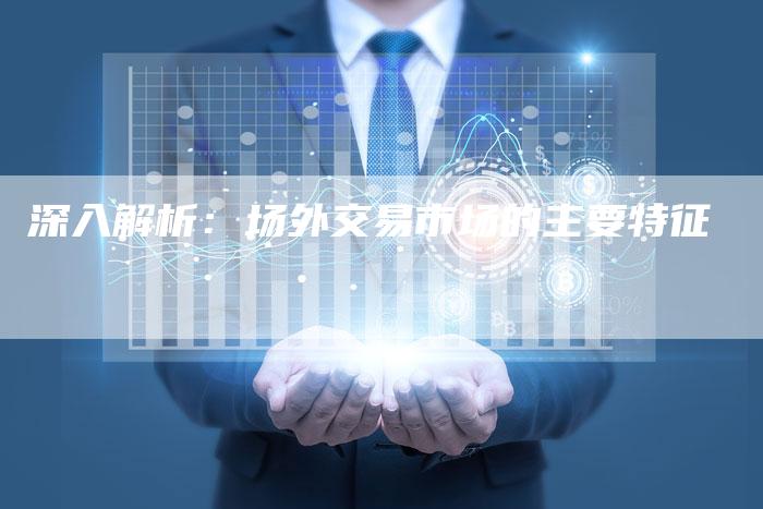 深入解析：场外交易市场的主要特征