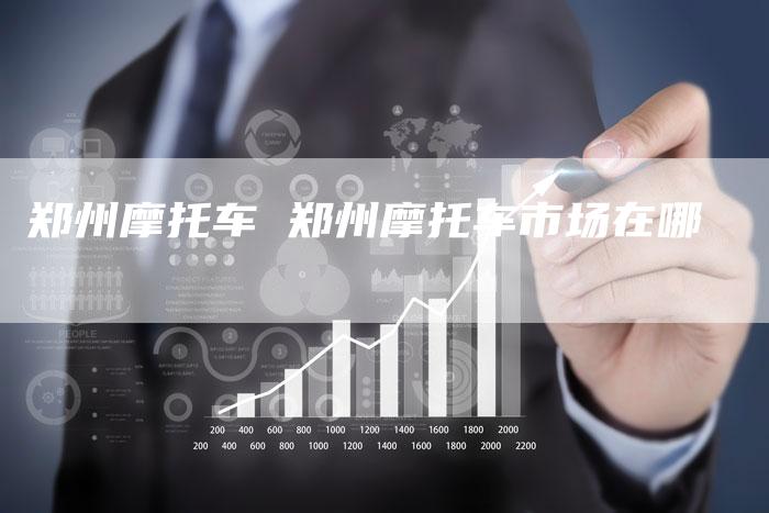 郑州摩托车 郑州摩托车市场在哪