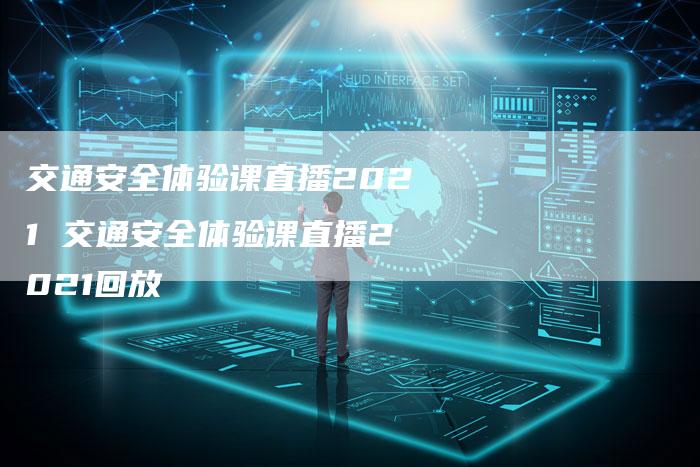 交通安全体验课直播2021 交通安全体验课直播2021回放