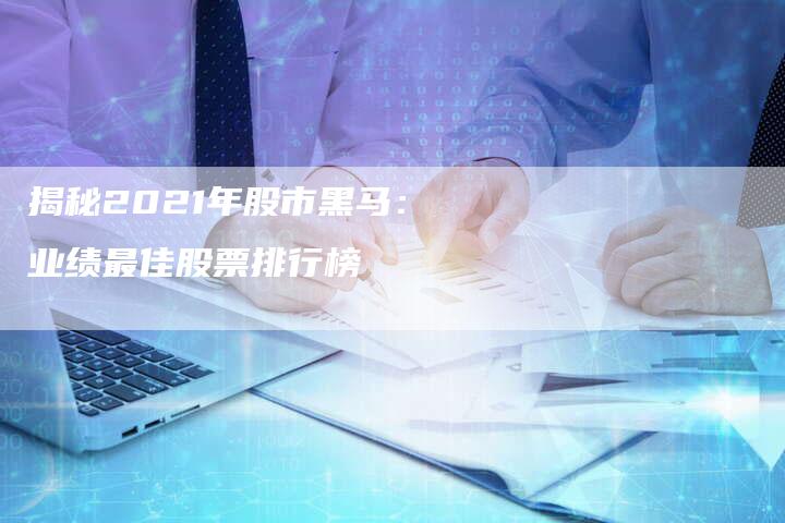 揭秘2021年股市黑马：业绩最佳股票排行榜