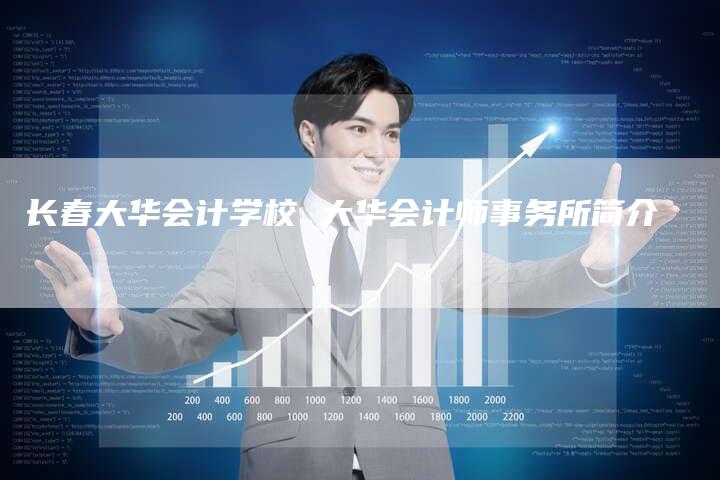长春大华会计学校 大华会计师事务所简介